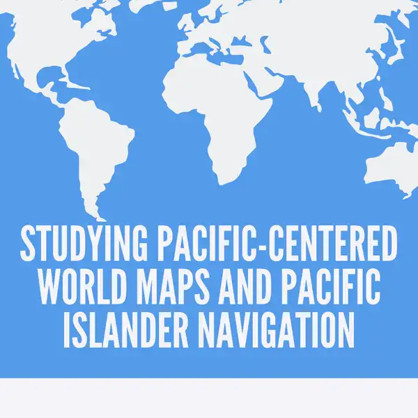 Studying Pacific-Centered World Maps and Pacific Islander Navigation